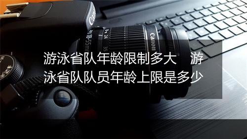 游泳省队年龄限制多大　游泳省队队员年龄上限是多少
