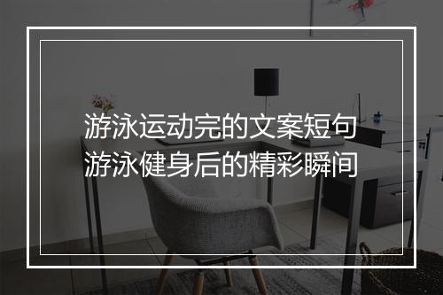 游泳运动完的文案短句　游泳健身后的精彩瞬间