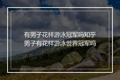 有男子花样游泳冠军吗知乎　男子有花样游泳世界冠军吗