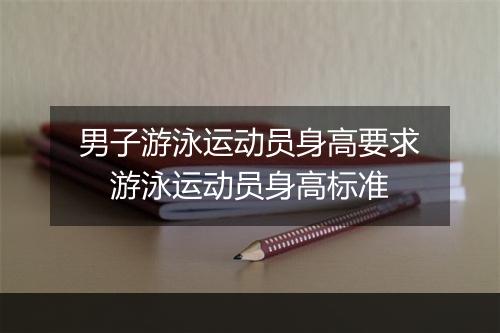 男子游泳运动员身高要求　游泳运动员身高标准