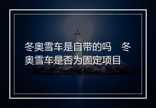 冬奥雪车是自带的吗　冬奥雪车是否为固定项目