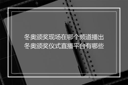 冬奥颁奖现场在哪个频道播出　冬奥颁奖仪式直播平台有哪些