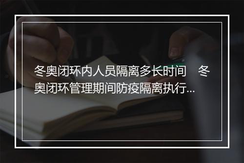 冬奥闭环内人员隔离多长时间　冬奥闭环管理期间防疫隔离执行时长